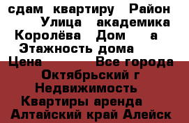 сдам  квартиру › Район ­ 25 › Улица ­ академика Королёва › Дом ­ 10а › Этажность дома ­ 5 › Цена ­ 6 000 - Все города, Октябрьский г. Недвижимость » Квартиры аренда   . Алтайский край,Алейск г.